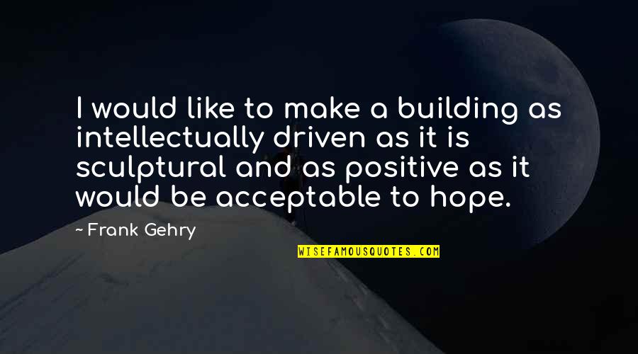 Gehry Quotes By Frank Gehry: I would like to make a building as