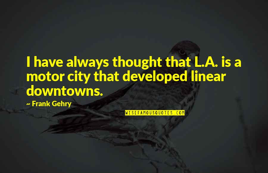 Gehry's Quotes By Frank Gehry: I have always thought that L.A. is a