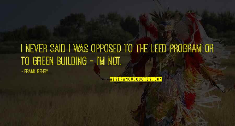 Gehry's Quotes By Frank Gehry: I never said I was opposed to the