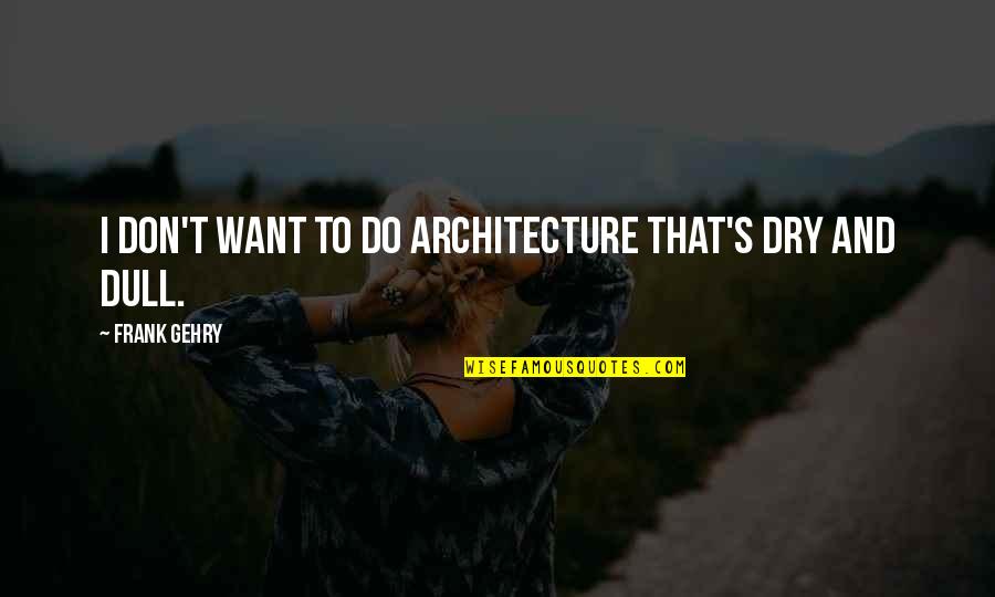 Gehry's Quotes By Frank Gehry: I don't want to do architecture that's dry Gehry's Quotes By Frank Gehry: I don't want to do architecture that's dry