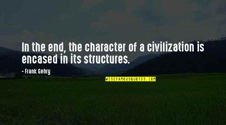 Gehry's Quotes By Frank Gehry: In the end, the character of a civilization