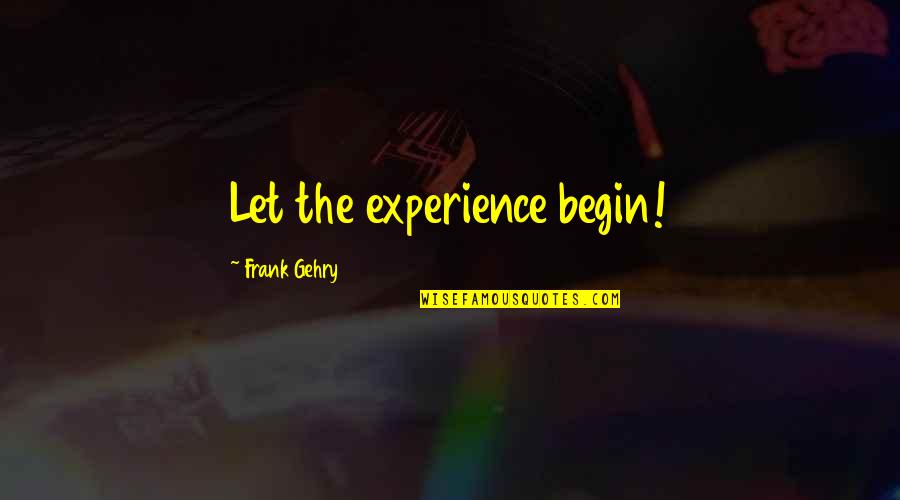 Gehry's Quotes By Frank Gehry: Let the experience begin! Gehry's Quotes By Frank Gehry: Let the experience begin!