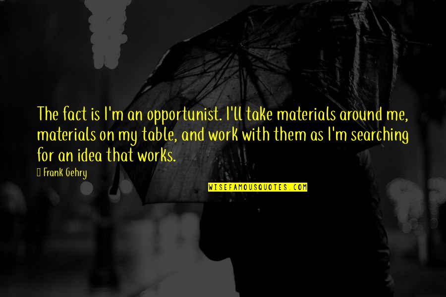 Gehry's Quotes By Frank Gehry: The fact is I'm an opportunist. I'll take Gehry's Quotes By Frank Gehry: The fact is I'm an opportunist. I'll take