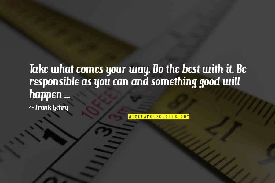 Gehry's Quotes By Frank Gehry: Take what comes your way. Do the best Gehry's Quotes By Frank Gehry: Take what comes your way. Do the best