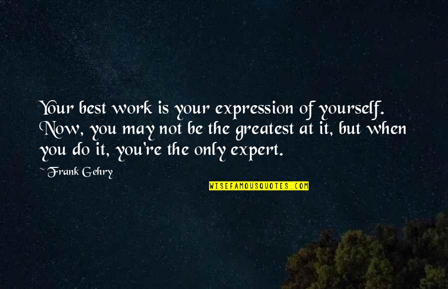 Gehry's Quotes By Frank Gehry: Your best work is your expression of yourself. Gehry's Quotes By Frank Gehry: Your best work is your expression of yourself.