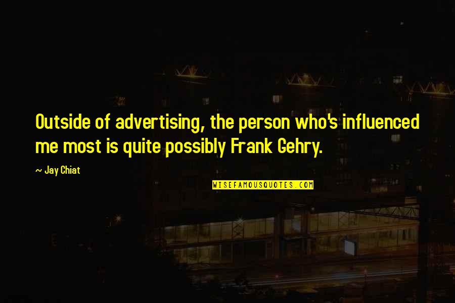 Gehry's Quotes By Jay Chiat: Outside of advertising, the person who's influenced me Gehry's Quotes By Jay Chiat: Outside of advertising, the person who's influenced me