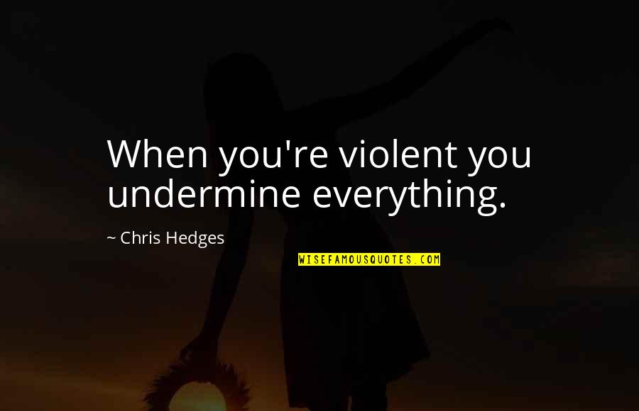 Geht Klar Quotes By Chris Hedges: When you're violent you undermine everything.
