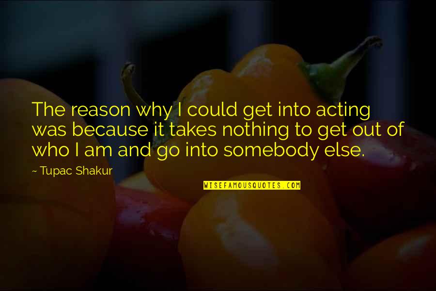 Geidels Piggly Wiggly Quotes By Tupac Shakur: The reason why I could get into acting Geidels Piggly Wiggly Quotes By Tupac Shakur: The reason why I could get into acting