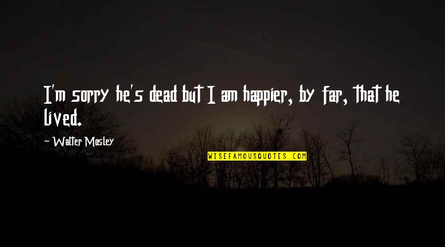 Geidl Santa Mold Quotes By Walter Mosley: I'm sorry he's dead but I am happier, Geidl Santa Mold Quotes By Walter Mosley: I'm sorry he's dead but I am happier,