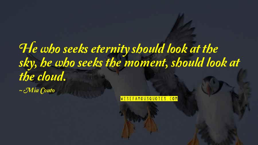 Geigenschein Quotes By Mia Couto: He who seeks eternity should look at the Geigenschein Quotes By Mia Couto: He who seeks eternity should look at the