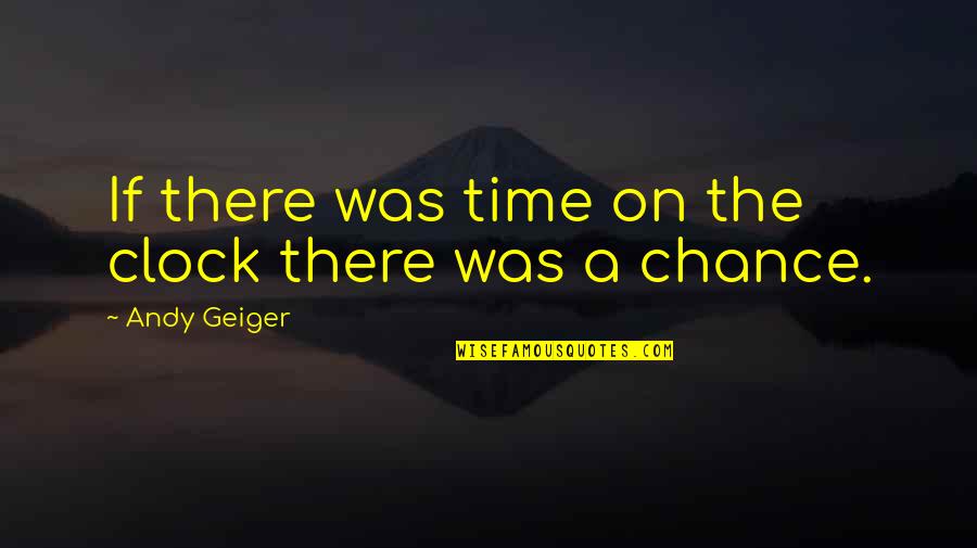 Geiger Quotes By Andy Geiger: If there was time on the clock there