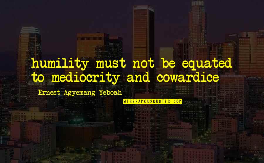 Geils Monkey Quotes By Ernest Agyemang Yeboah: humility must not be equated to mediocrity and