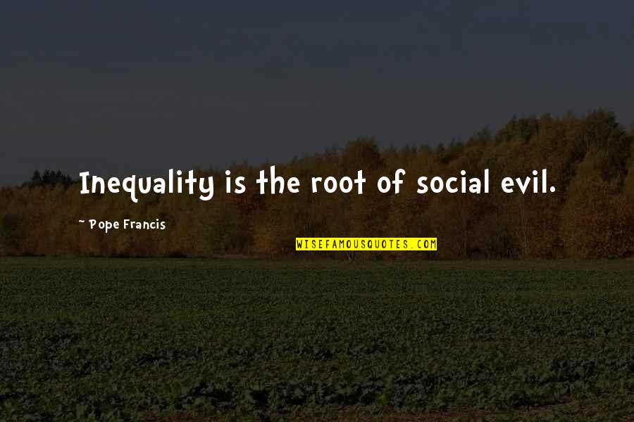 Geimi Delarge Quotes By Pope Francis: Inequality is the root of social evil. Geimi Delarge Quotes By Pope Francis: Inequality is the root of social evil.