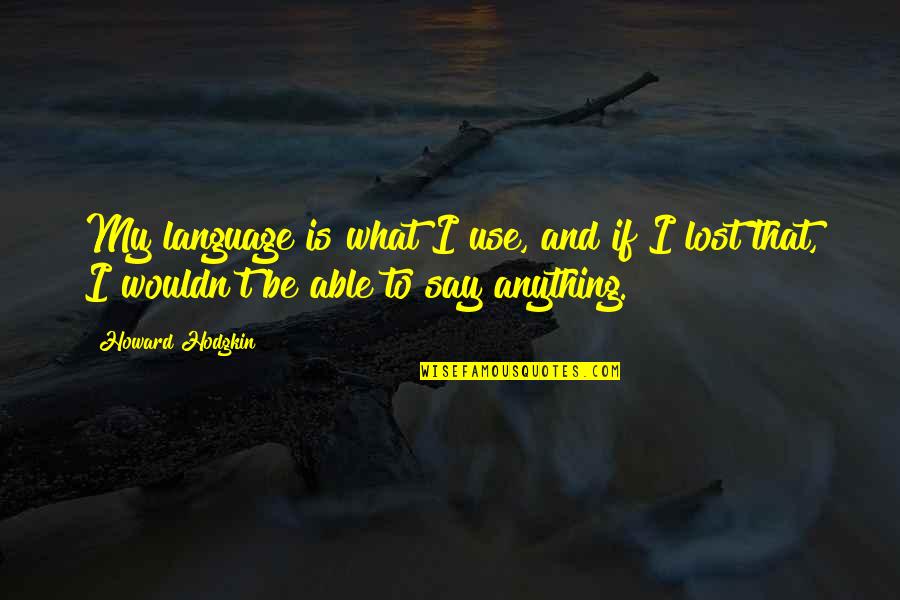 Geimink Quotes By Howard Hodgkin: My language is what I use, and if