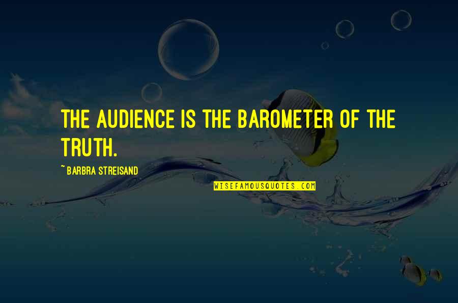 Geinenhart Quotes By Barbra Streisand: The audience is the barometer of the truth. Geinenhart Quotes By Barbra Streisand: The audience is the barometer of the truth.