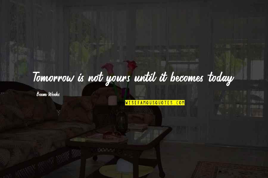 Geiner Segura Quotes By Beem Weeks: Tomorrow is not yours until it becomes today. Geiner Segura Quotes By Beem Weeks: Tomorrow is not yours until it becomes today.