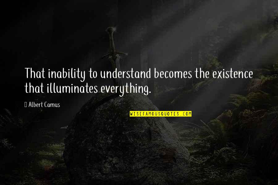 Geipel Chiropractic Quotes By Albert Camus: That inability to understand becomes the existence that