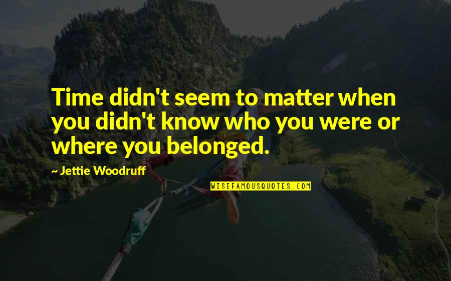 Geipel Chiropractic Quotes By Jettie Woodruff: Time didn't seem to matter when you didn't