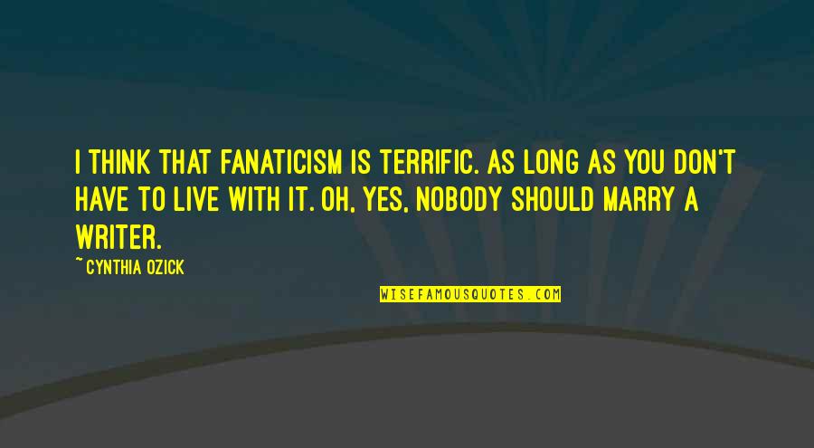 Geisendorff Funeral Home Quotes By Cynthia Ozick: I think that fanaticism is terrific. As long Geisendorff Funeral Home Quotes By Cynthia Ozick: I think that fanaticism is terrific. As long