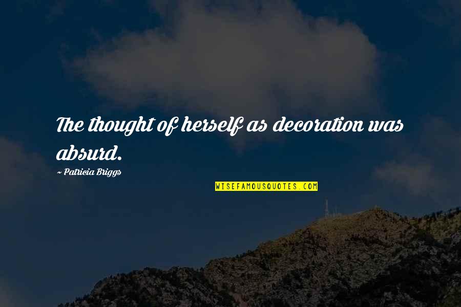 Geislaspilari Quotes By Patricia Briggs: The thought of herself as decoration was absurd. Geislaspilari Quotes By Patricia Briggs: The thought of herself as decoration was absurd.