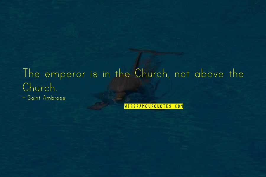 Geislaspilari Quotes By Saint Ambrose: The emperor is in the Church, not above Geislaspilari Quotes By Saint Ambrose: The emperor is in the Church, not above