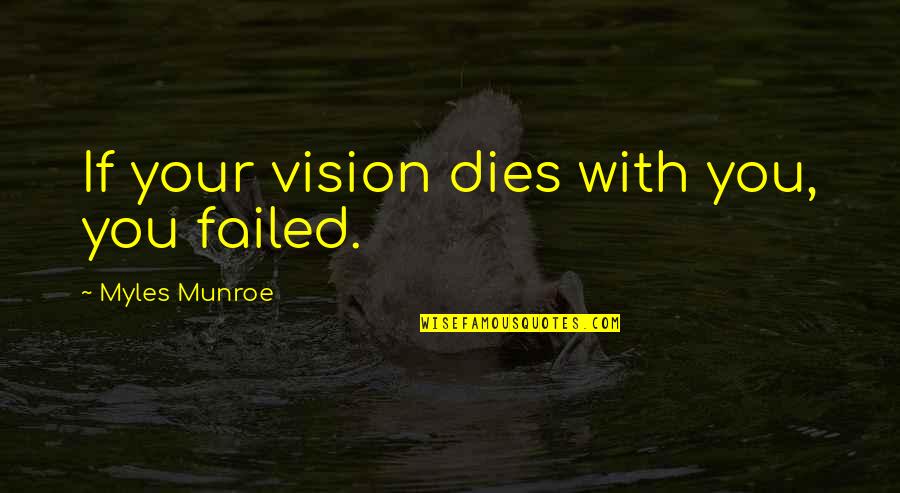 Geisler Grocery Quotes By Myles Munroe: If your vision dies with you, you failed. Geisler Grocery Quotes By Myles Munroe: If your vision dies with you, you failed.
