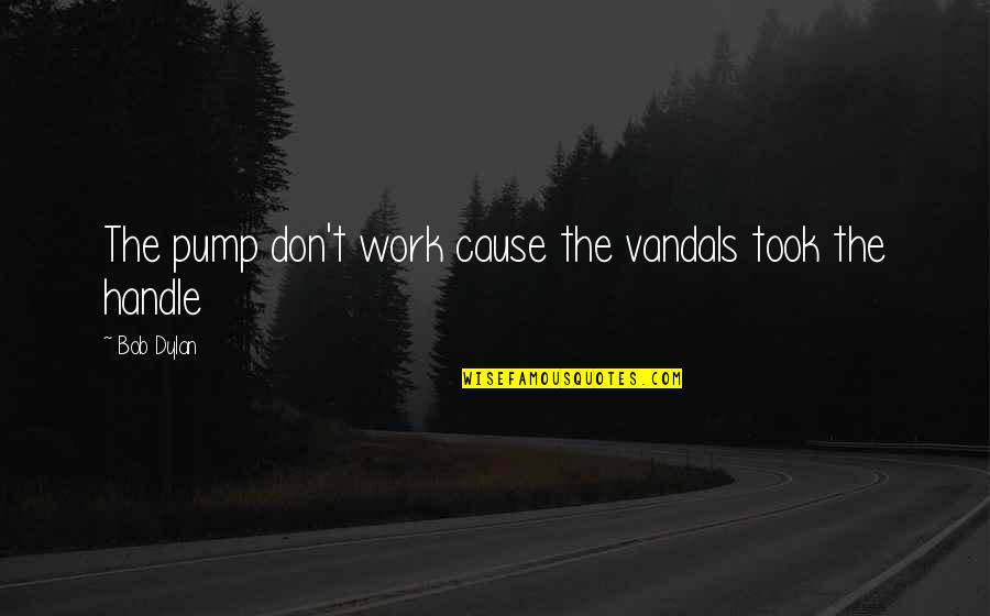 Geisler Middle School Quotes By Bob Dylan: The pump don't work cause the vandals took