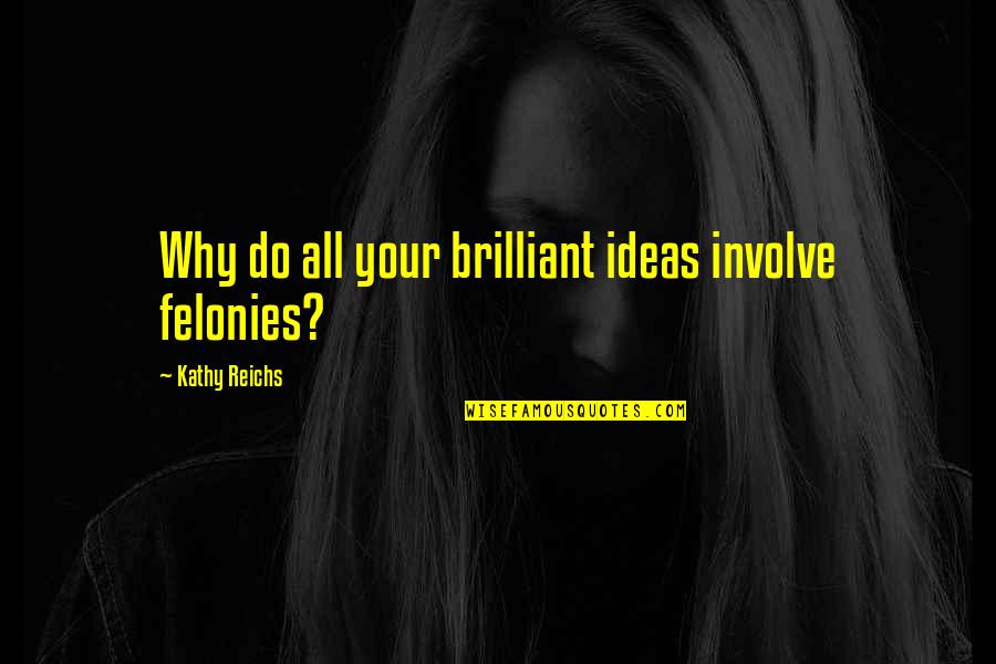Geisman Gastroenterologist Quotes By Kathy Reichs: Why do all your brilliant ideas involve felonies? Geisman Gastroenterologist Quotes By Kathy Reichs: Why do all your brilliant ideas involve felonies?