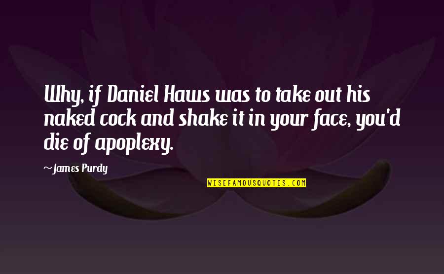 Geisman Raymond Quotes By James Purdy: Why, if Daniel Haws was to take out Geisman Raymond Quotes By James Purdy: Why, if Daniel Haws was to take out