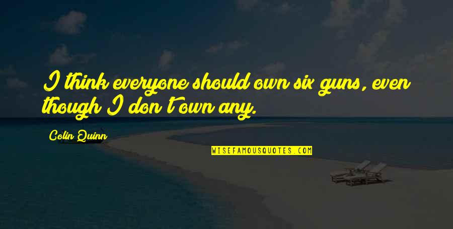 Geismann Quotes By Colin Quinn: I think everyone should own six guns, even