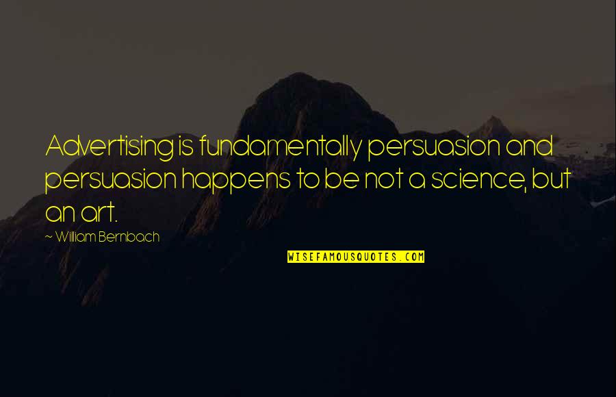 Geissman's Quotes By William Bernbach: Advertising is fundamentally persuasion and persuasion happens to