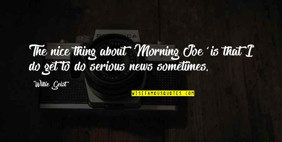 Geist Quotes By Willie Geist: The nice thing about 'Morning Joe' is that