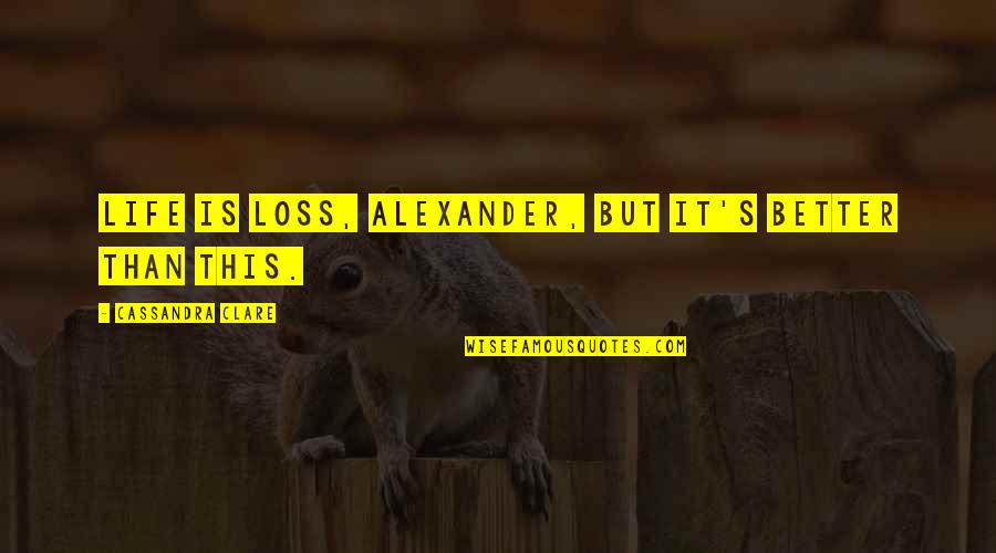 Geister Rikscha Quotes By Cassandra Clare: Life is loss, Alexander, but it's better than Geister Rikscha Quotes By Cassandra Clare: Life is loss, Alexander, but it's better than