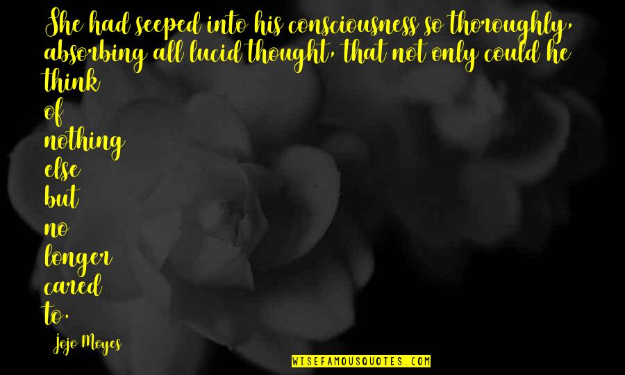 Geister Rikscha Quotes By Jojo Moyes: She had seeped into his consciousness so thoroughly, Geister Rikscha Quotes By Jojo Moyes: She had seeped into his consciousness so thoroughly,