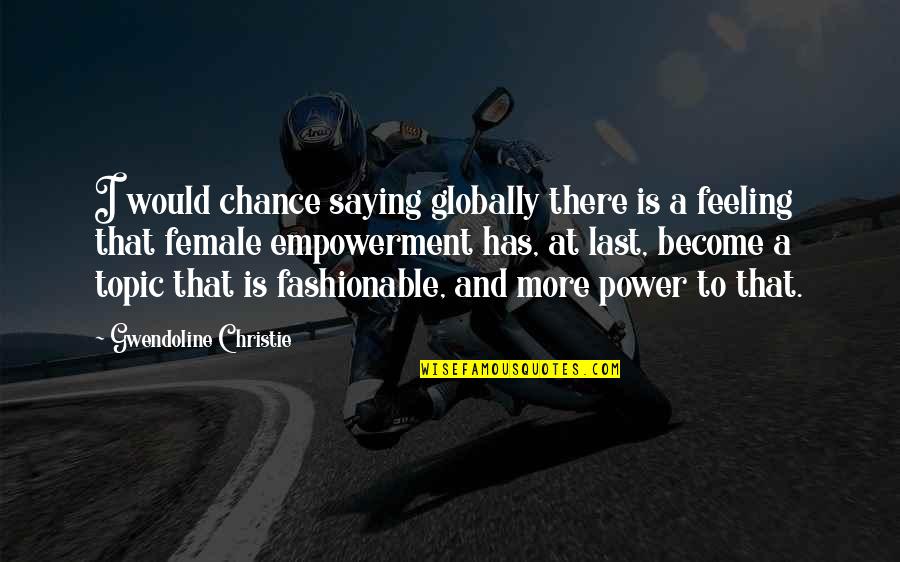 Geisterbahn Quotes By Gwendoline Christie: I would chance saying globally there is a Geisterbahn Quotes By Gwendoline Christie: I would chance saying globally there is a