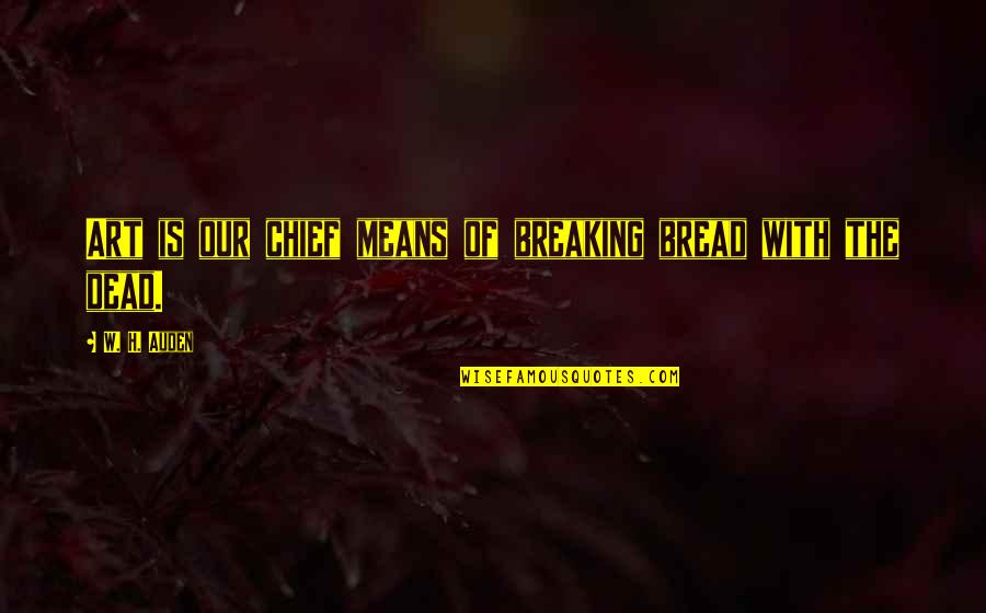 Geisterbahn Quotes By W. H. Auden: Art is our chief means of breaking bread Geisterbahn Quotes By W. H. Auden: Art is our chief means of breaking bread