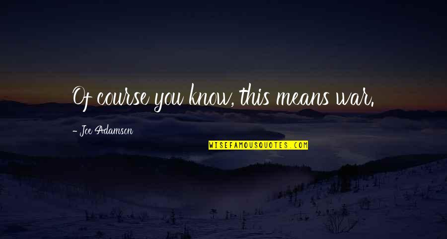 Geistesgeschichte Quotes By Joe Adamson: Of course you know, this means war. Geistesgeschichte Quotes By Joe Adamson: Of course you know, this means war.
