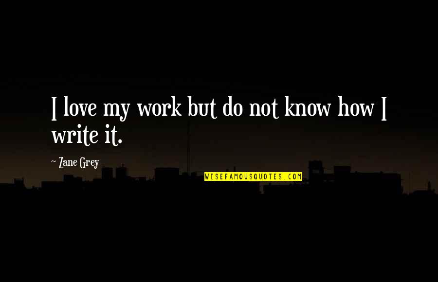 Geistige Quotes By Zane Grey: I love my work but do not know Geistige Quotes By Zane Grey: I love my work but do not know