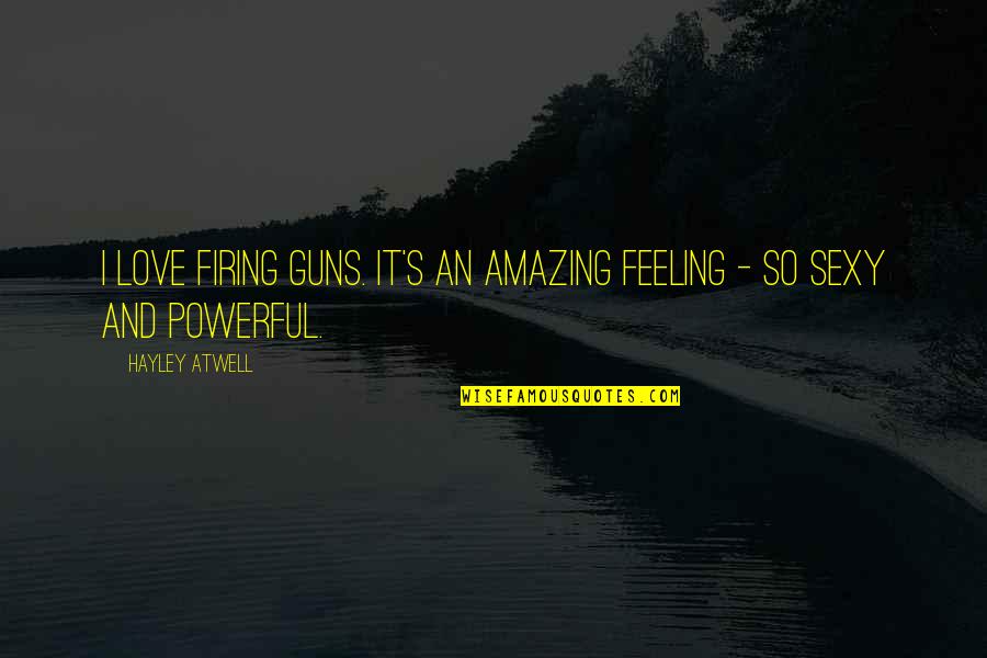 Geithner Ballad Quotes By Hayley Atwell: I love firing guns. It's an amazing feeling
