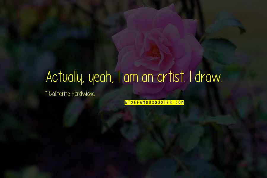 Geitner Givnish Funeral Philadelphia Quotes By Catherine Hardwicke: Actually, yeah, I am an artist. I draw. Geitner Givnish Funeral Philadelphia Quotes By Catherine Hardwicke: Actually, yeah, I am an artist. I draw.