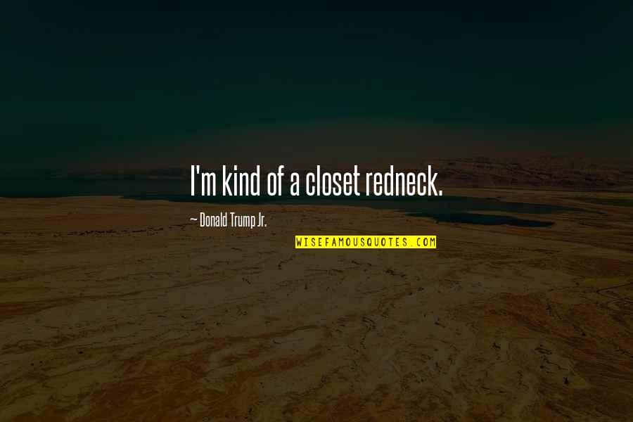 Geitner Givnish Funeral Philadelphia Quotes By Donald Trump Jr.: I'm kind of a closet redneck. Geitner Givnish Funeral Philadelphia Quotes By Donald Trump Jr.: I'm kind of a closet redneck.