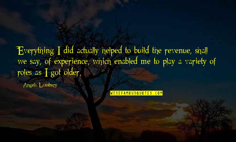 Gek Terna Quotes By Angela Lansbury: Everything I did actually helped to build the Gek Terna Quotes By Angela Lansbury: Everything I did actually helped to build the