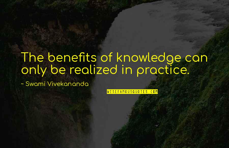 Gekisou Quotes By Swami Vivekananda: The benefits of knowledge can only be realized Gekisou Quotes By Swami Vivekananda: The benefits of knowledge can only be realized