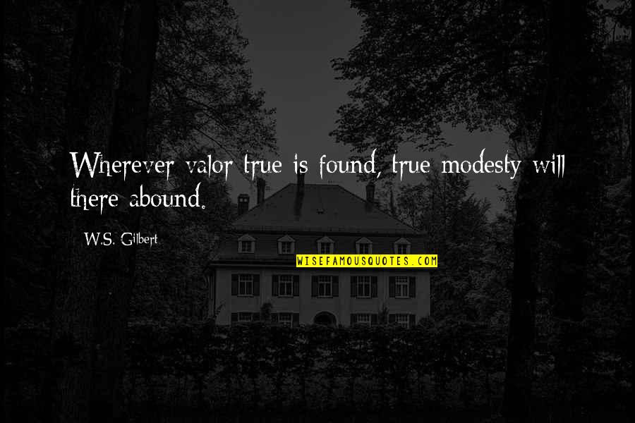 Geklede Broeken Quotes By W.S. Gilbert: Wherever valor true is found, true modesty will