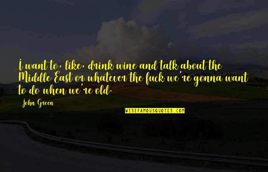 Geko Usg Quotes By John Green: I want to, like, drink wine and talk