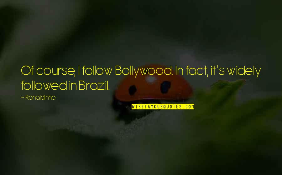 Gekwetst Voelen Quotes By Ronaldinho: Of course, I follow Bollywood. In fact, it's