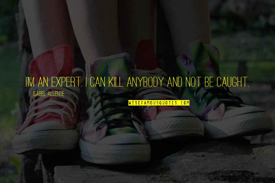 Gelderman Abbotsford Quotes By Isabel Allende: I'm an expert. I can kill anybody and Gelderman Abbotsford Quotes By Isabel Allende: I'm an expert. I can kill anybody and