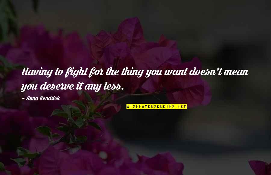Gelderman Farm Quotes By Anna Kendrick: Having to fight for the thing you want
