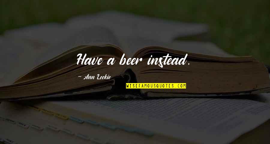 Geldeston Quotes By Ann Leckie: Have a beer instead. Geldeston Quotes By Ann Leckie: Have a beer instead.