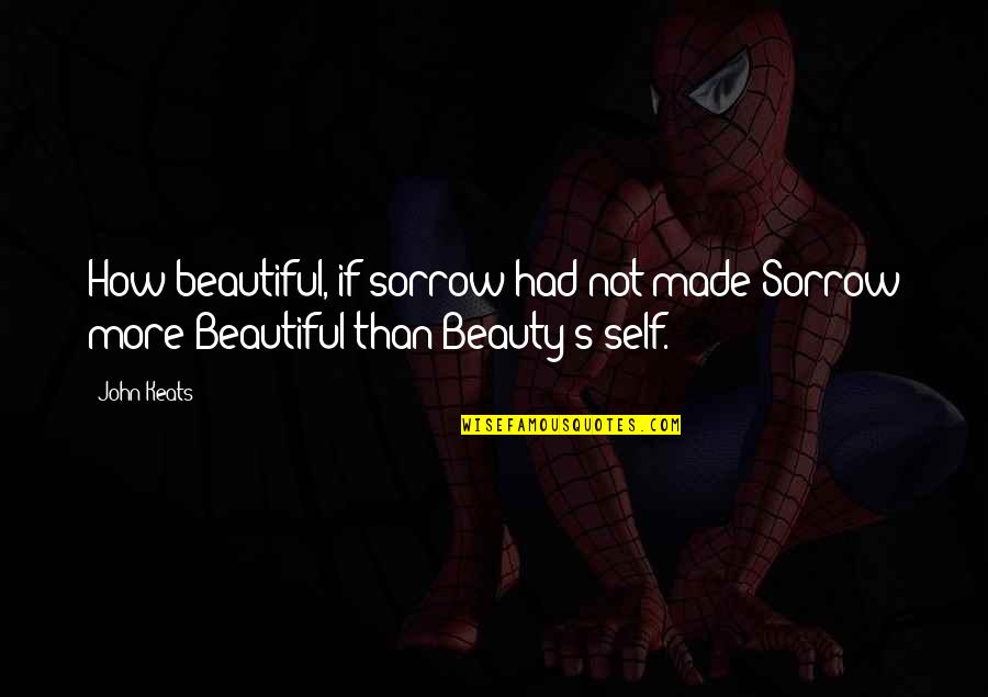 Geldeston Quotes By John Keats: How beautiful, if sorrow had not made Sorrow
